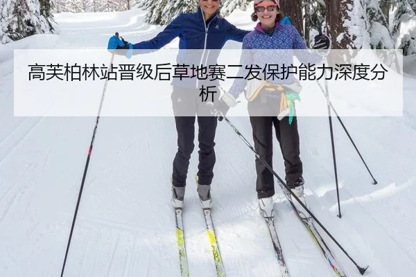高芙柏林站晋级后草地赛二发保护能力深度分析